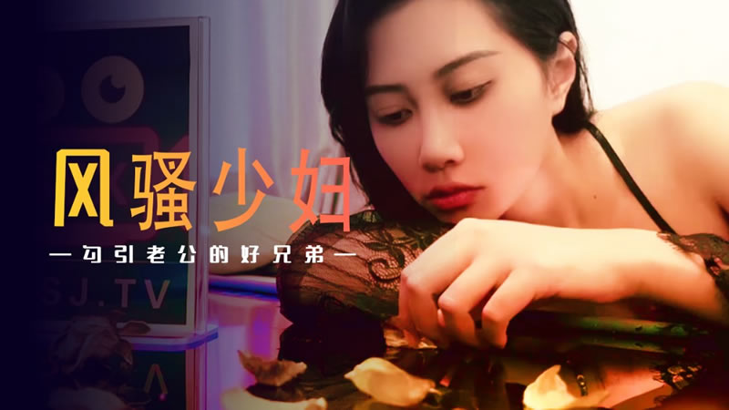 风骚少妇勾引老公的好兄弟(XSJ045)