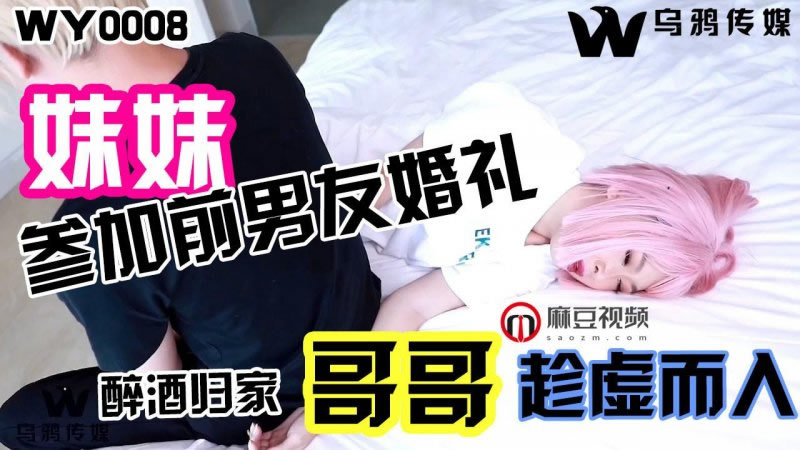 参加前男友婚礼醉酒回家哥哥趁虚而入(WY00乌鸦传媒08)